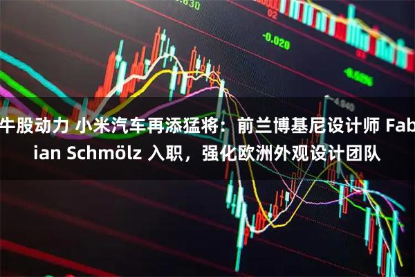 牛股动力 小米汽车再添猛将：前兰博基尼设计师 Fabian Schmölz 入职，强化欧洲外观设计团队