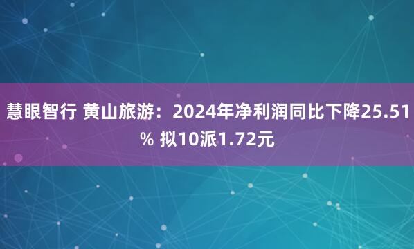 慧眼智行 黄山旅游：2024年净利润同比下降25.51% 拟10派1.72元