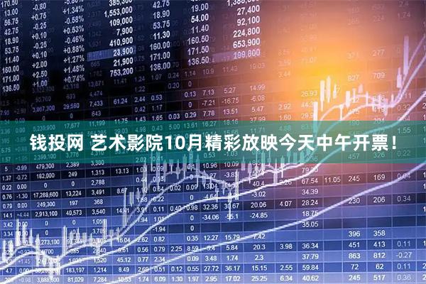 钱投网 艺术影院10月精彩放映今天中午开票！