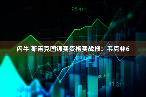 闪牛 斯诺克国锦赛资格赛战报：韦克林6