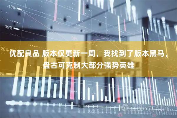 优配良品 版本仅更新一周，我找到了版本黑马，盘古可克制大部分强势英雄