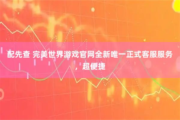 配先查 完美世界游戏官网全新唯一正式客服服务，超便捷