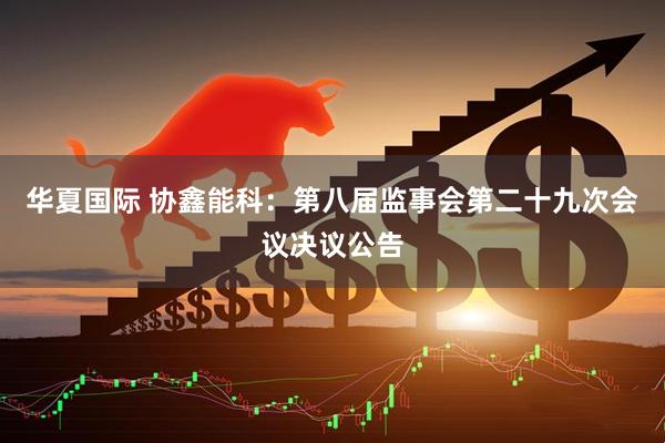 华夏国际 协鑫能科：第八届监事会第二十九次会议决议公告