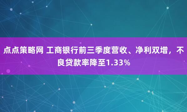 点点策略网 工商银行前三季度营收、净利双增，不良贷款率降至1.33%