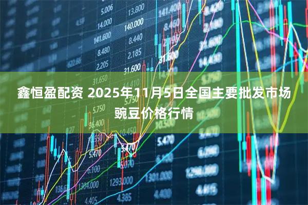 鑫恒盈配资 2025年11月5日全国主要批发市场豌豆价格行情