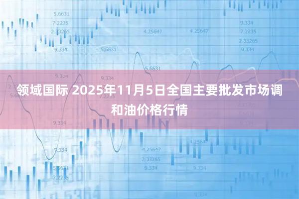 领域国际 2025年11月5日全国主要批发市场调和油价格行情