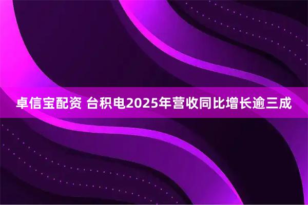 卓信宝配资 台积电2025年营收同比增长逾三成