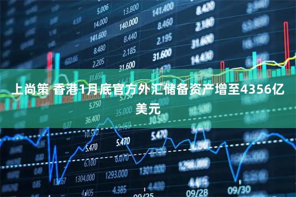 上尚策 香港1月底官方外汇储备资产增至4356亿美元