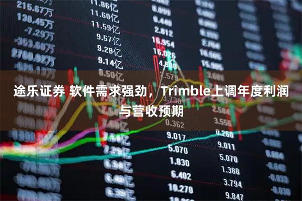 途乐证券 软件需求强劲，Trimble上调年度利润与营收预期