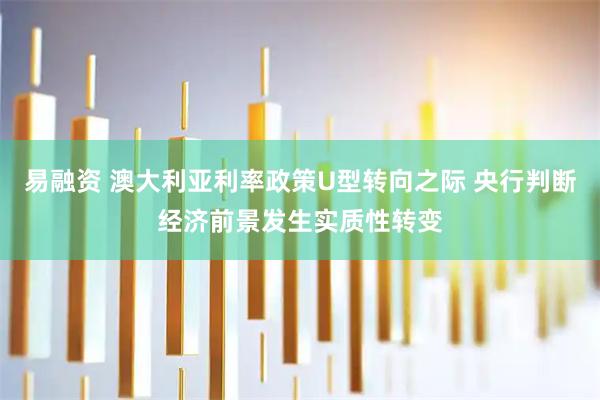 易融资 澳大利亚利率政策U型转向之际 央行判断经济前景发生实质性转变