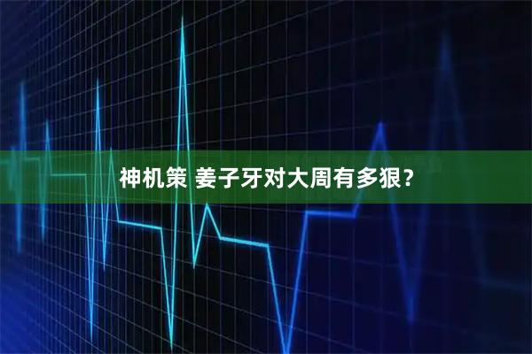 神机策 姜子牙对大周有多狠？