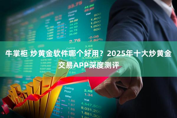 牛掌柜 炒黄金软件哪个好用？2025年十大炒黄金交易APP深度测评
