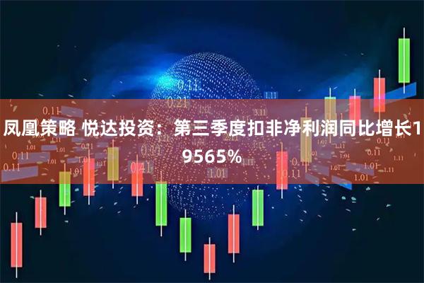 凤凰策略 悦达投资：第三季度扣非净利润同比增长19565%