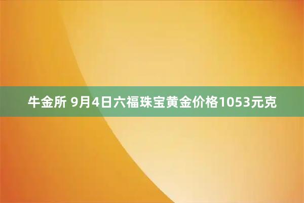 牛金所 9月4日六福珠宝黄金价格1053元克