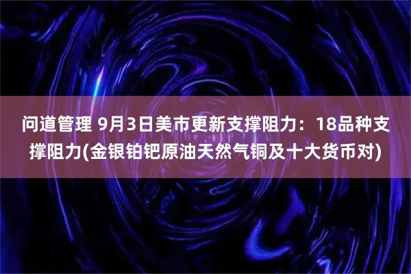 问道管理 9月3日美市更新支撑阻力：18品种支撑阻力(金银铂钯原油天然气铜及十大货币对)
