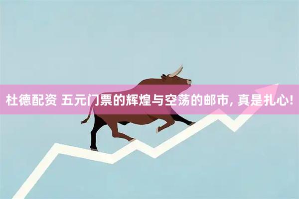 杜德配资 五元门票的辉煌与空荡的邮市, 真是扎心!