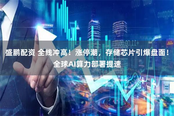 盛鹏配资 全线冲高!涨停潮,存储芯片引爆盘面!全球AI算力部署提速